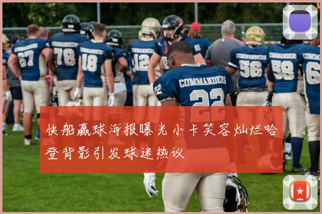 快船赢球海报曝光小卡笑容灿烂哈登背影引发球迷热议
