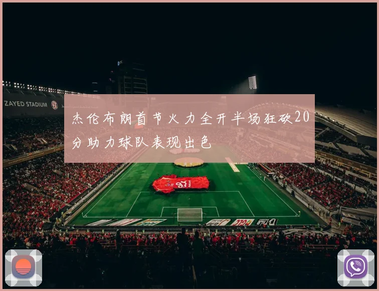 杰伦布朗首节火力全开半场狂砍20分助力球队表现出色