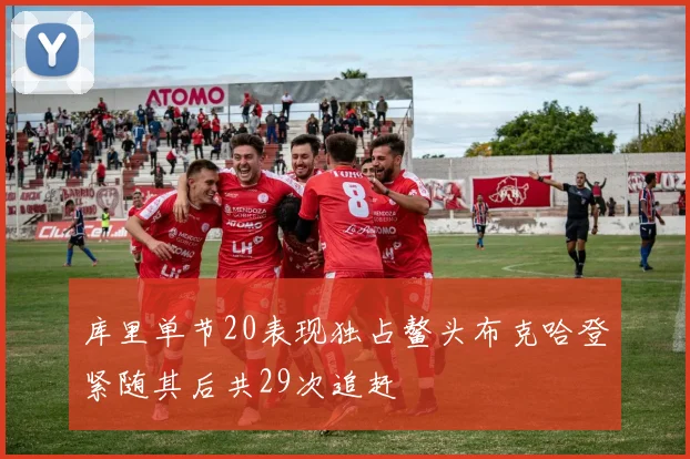 库里单节20表现独占鳌头布克哈登紧随其后共29次追赶