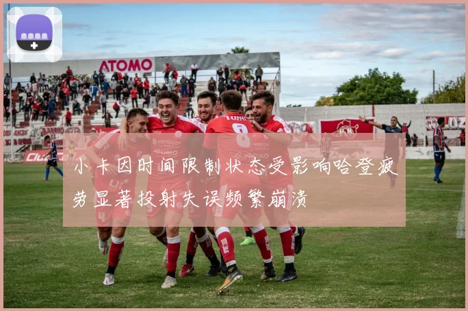 小卡因时间限制状态受影响哈登疲劳显著投射失误频繁崩溃