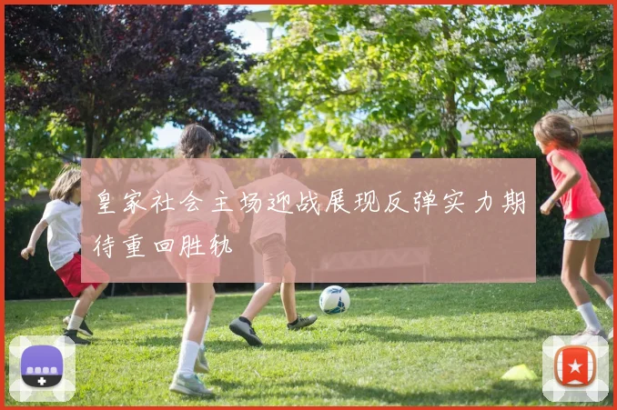 皇家社会主场迎战展现反弹实力期待重回胜轨