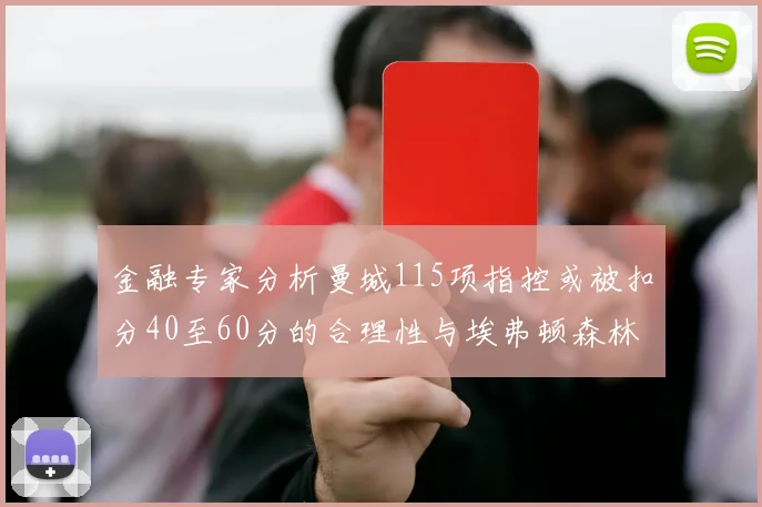 金融专家分析曼城115项指控或被扣分40至60分的合理性与埃弗顿森林案例对比