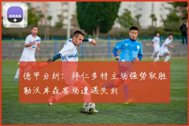 德甲分析：拜仁多特主场强势取胜勒沃库森客场遭遇失利