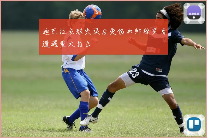 迪巴拉点球失误后受伤加帅称罗马遭遇重大打击