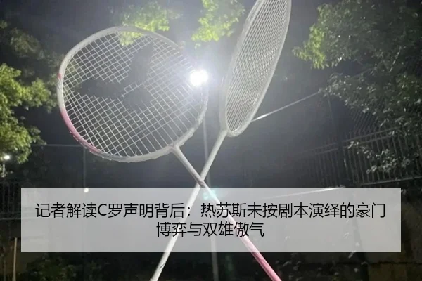 记者解读C罗声明背后：热苏斯未按剧本演绎的豪门博弈与双雄傲气 | BOYUSPORTS