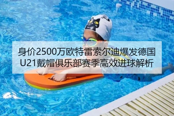 身价2500万欧特雷索尔迪爆发德国U21戴帽俱乐部赛季高效进球解析 - BOYUSPORTS